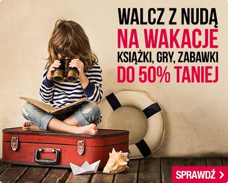 Walcz z nudą na wakacje. Książki, gry, zabawki do -50% w Tania Książka.pl